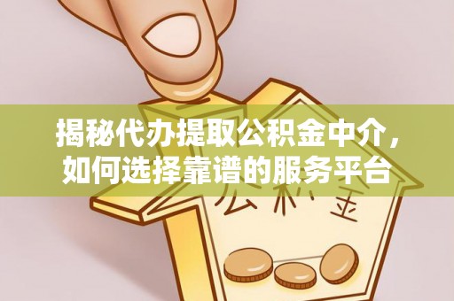 渭南揭秘代办提取公积金中介，如何选择靠谱的服务平台