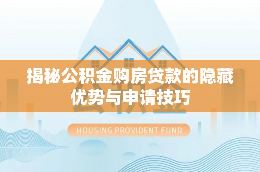 渭南揭秘公积金购房贷款的隐藏优势与申请技巧