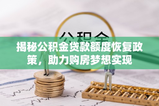 渭南揭秘公积金贷款额度恢复政策，助力购房梦想实现