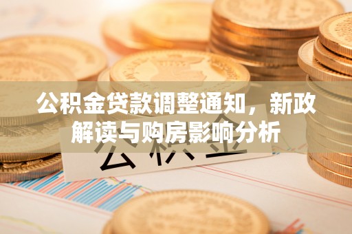 渭南公积金贷款调整通知，新政解读与购房影响分析