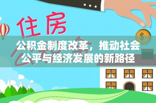 渭南公积金制度改革，推动社会公平与经济发展的新路径