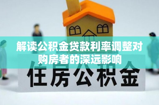 渭南解读公积金贷款利率调整对购房者的深远影响