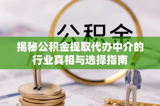 渭南揭秘公积金提取代办中介的行业真相与选择指南