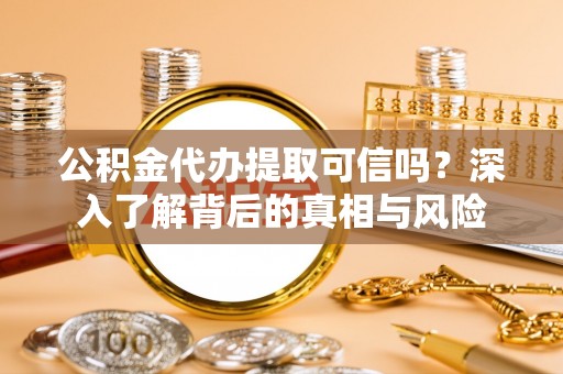 渭南公积金代办提取可信吗？深入了解背后的真相与风险