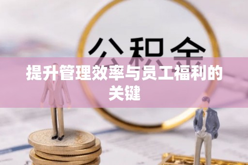 渭南提升管理效率与员工福利的关键