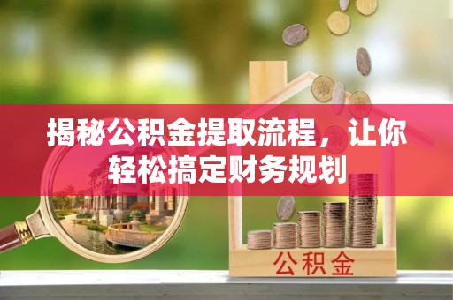 渭南揭秘公积金提取流程，让你轻松搞定财务规划