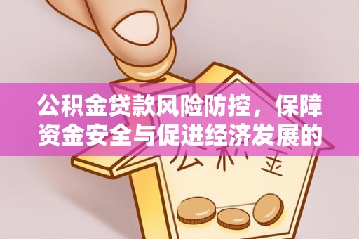渭南公积金贷款风险防控，保障资金安全与促进经济发展的平衡之道