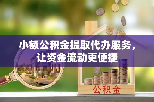 渭南小额公积金提取代办服务，让资金流动更便捷