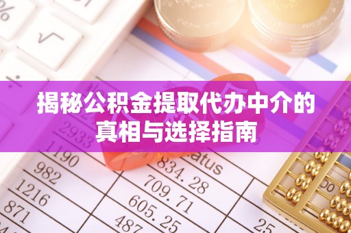 渭南揭秘公积金提取代办中介的真相与选择指南