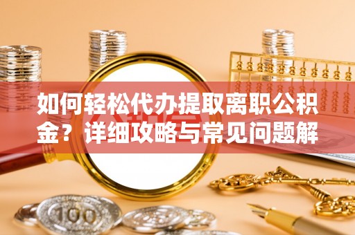 渭南如何轻松代办提取离职公积金？详细攻略与常见问题解析