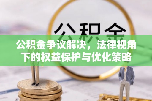 渭南公积金争议解决，法律视角下的权益保护与优化策略