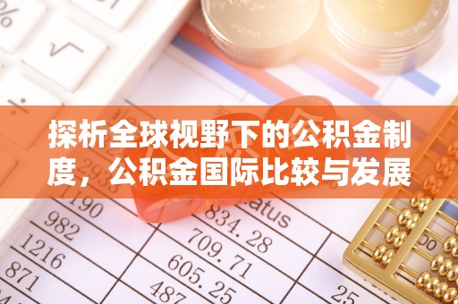渭南探析全球视野下的公积金制度，公积金国际比较与发展趋势