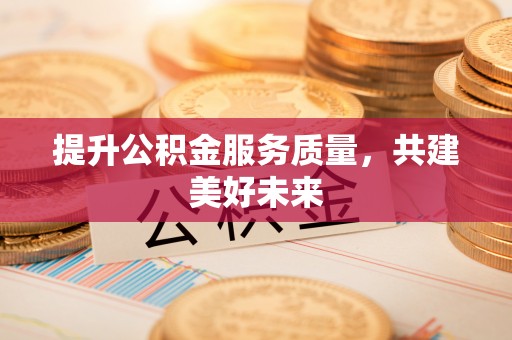 渭南提升公积金服务质量，共建美好未来