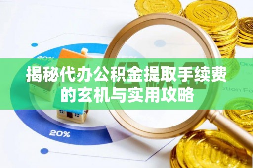渭南揭秘代办公积金提取手续费的玄机与实用攻略