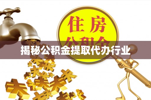 渭南揭秘公积金提取代办行业