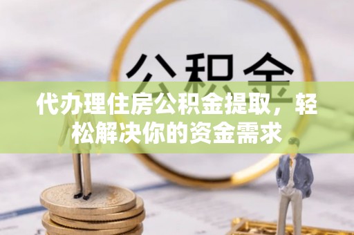 渭南代办理住房公积金提取，轻松解决你的资金需求
