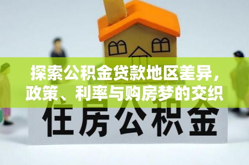 渭南探索公积金贷款地区差异，政策、利率与购房梦的交织