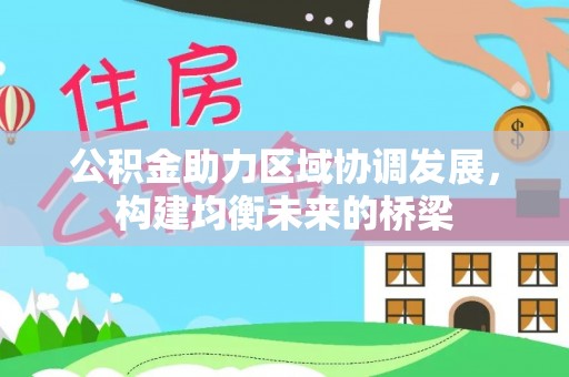 渭南公积金助力区域协调发展，构建均衡未来的桥梁