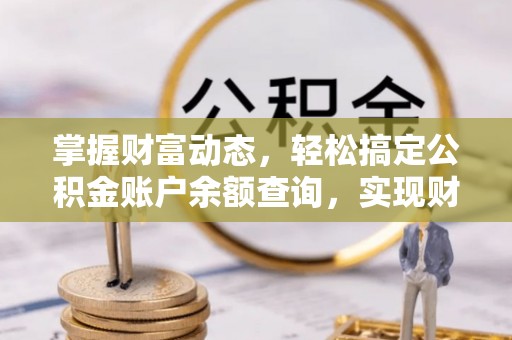 渭南掌握财富动态，轻松搞定公积金账户余额查询，实现财务自由第一步