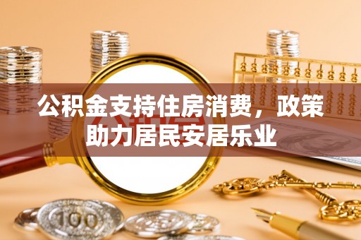 渭南公积金支持住房消费，政策助力居民安居乐业