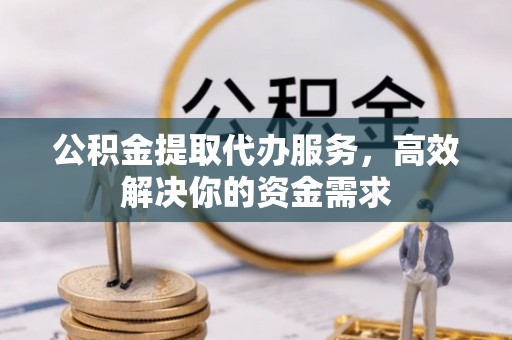 渭南公积金提取代办服务，高效解决你的资金需求