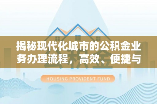 渭南揭秘现代化城市的公积金业务办理流程，高效、便捷与未来趋势