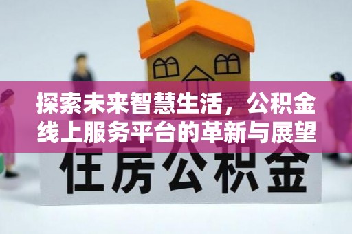 渭南探索未来智慧生活，公积金线上服务平台的革新与展望