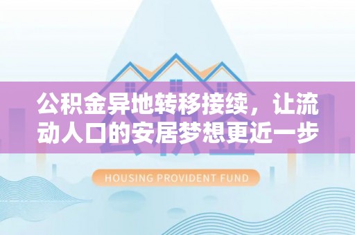 渭南公积金异地转移接续，让流动人口的安居梦想更近一步