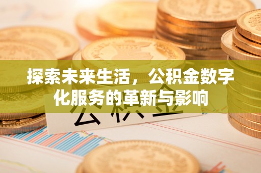 渭南探索未来生活，公积金数字化服务的革新与影响