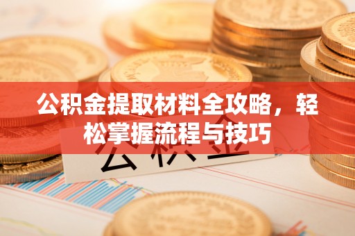 渭南公积金提取材料全攻略，轻松掌握流程与技巧