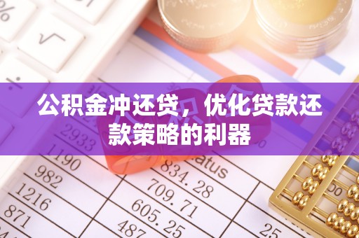 渭南公积金冲还贷，优化贷款还款策略的利器
