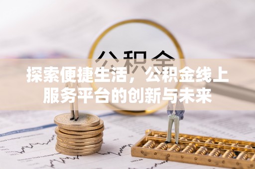 渭南探索便捷生活，公积金线上服务平台的创新与未来
