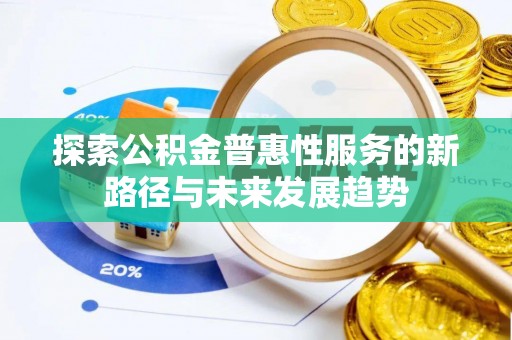 渭南探索公积金普惠性服务的新路径与未来发展趋势