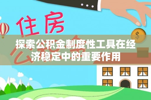 渭南探索公积金制度性工具在经济稳定中的重要作用