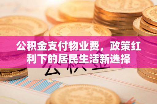 渭南公积金支付物业费，政策红利下的居民生活新选择