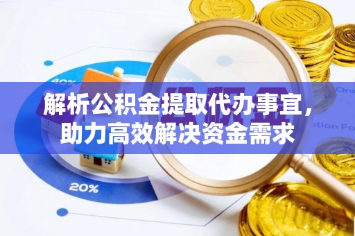 渭南解析公积金提取代办事宜，助力高效解决资金需求