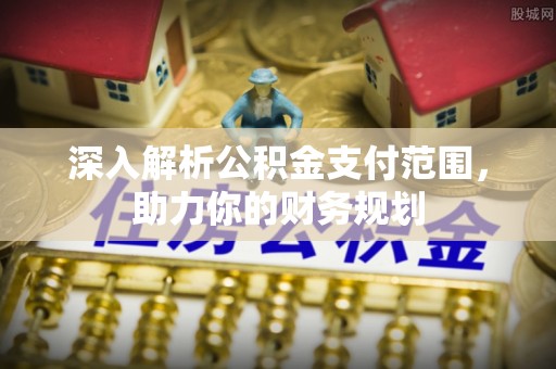 渭南深入解析公积金支付范围，助力你的财务规划