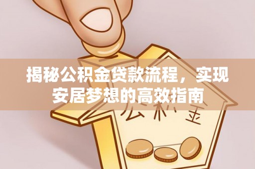 渭南揭秘公积金贷款流程，实现安居梦想的高效指南