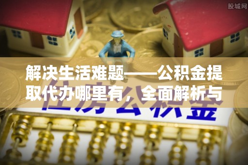 渭南解决生活难题——公积金提取代办哪里有，全面解析与服务推荐