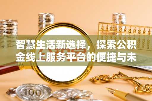 渭南智慧生活新选择，探索公积金线上服务平台的便捷与未来