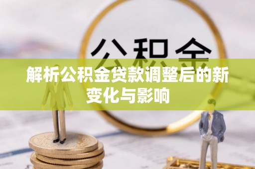渭南解析公积金贷款调整后的新变化与影响