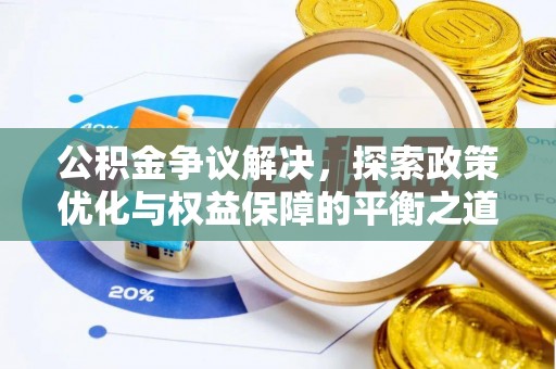 渭南公积金争议解决，探索政策优化与权益保障的平衡之道