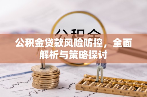 渭南公积金贷款风险防控，全面解析与策略探讨
