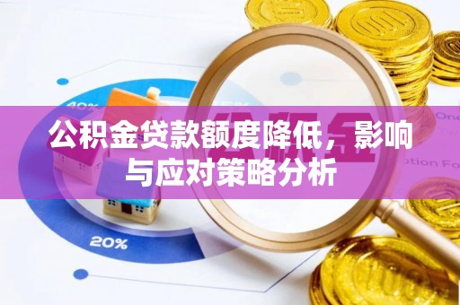 渭南公积金贷款额度降低，影响与应对策略分析
