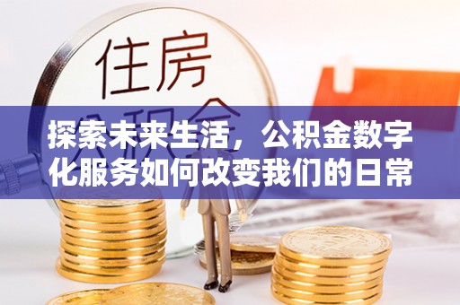 渭南探索未来生活，公积金数字化服务如何改变我们的日常