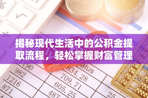 渭南揭秘现代生活中的公积金提取流程，轻松掌握财富管理新技能