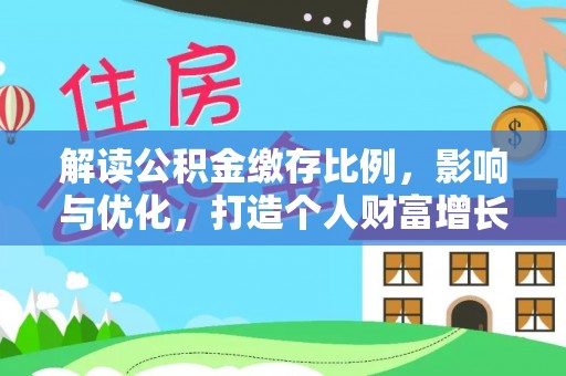 渭南解读公积金缴存比例，影响与优化，打造个人财富增长新引擎