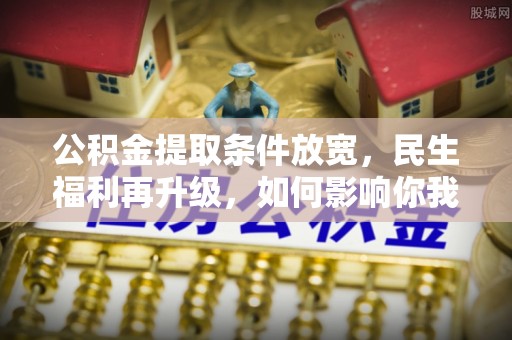渭南公积金提取条件放宽，民生福利再升级，如何影响你我生活？