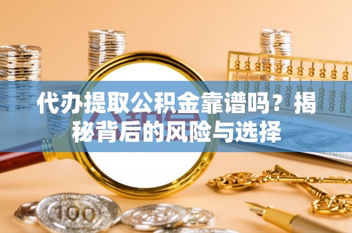 渭南代办提取公积金靠谱吗？揭秘背后的风险与选择