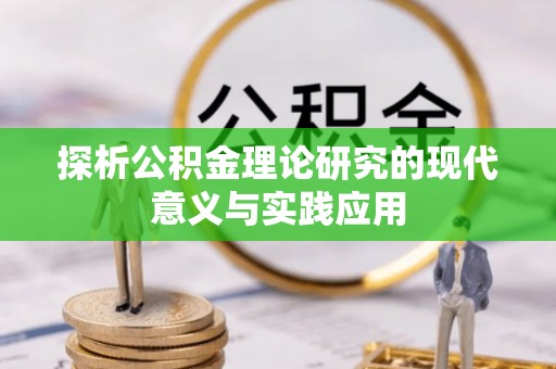 渭南探析公积金理论研究的现代意义与实践应用